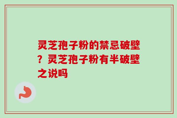 灵芝孢子粉的禁忌破壁？灵芝孢子粉有半破壁之说吗