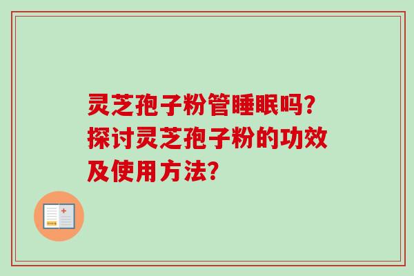 灵芝孢子粉管吗？探讨灵芝孢子粉的功效及使用方法？
