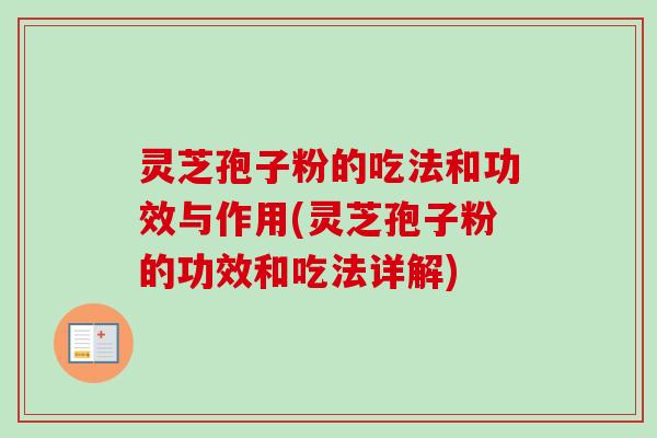 灵芝孢子粉的吃法和功效与作用(灵芝孢子粉的功效和吃法详解)