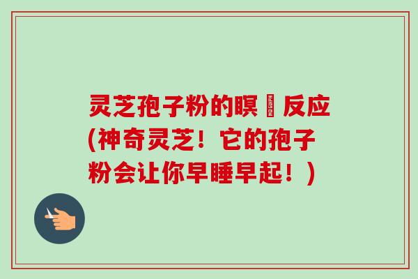 灵芝孢子粉的瞑昡反应(神奇灵芝！它的孢子粉会让你早睡早起！)