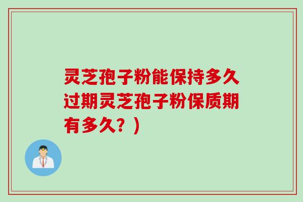 灵芝孢子粉能保持多久过期灵芝孢子粉保质期有多久？)