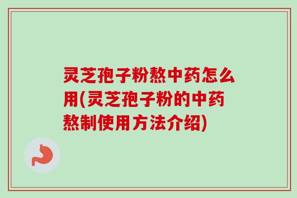灵芝孢子粉熬中药怎么用(灵芝孢子粉的中药熬制使用方法介绍)