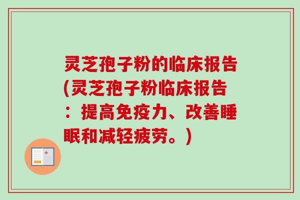 灵芝孢子粉的临床报告(灵芝孢子粉临床报告：提高免疫力、改善睡眠和减轻疲劳。)