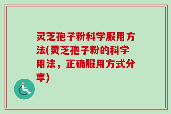 灵芝孢子粉科学服用方法(灵芝孢子粉的科学用法，正确服用方式分享)