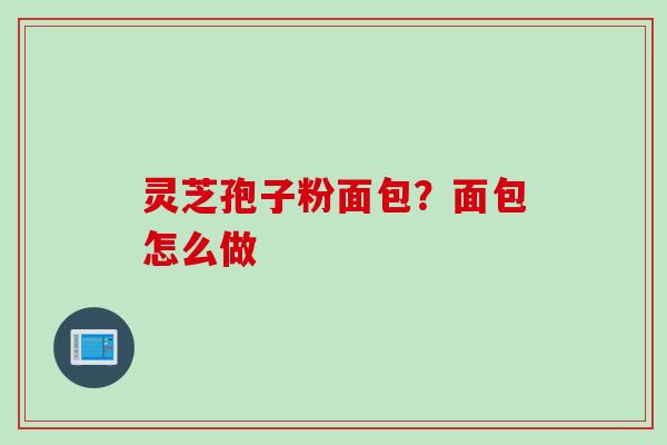 灵芝孢子粉面包？面包怎么做