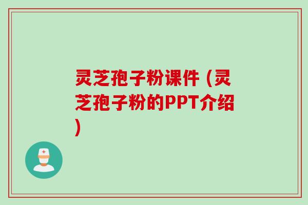 灵芝孢子粉课件 (灵芝孢子粉的PPT介绍)