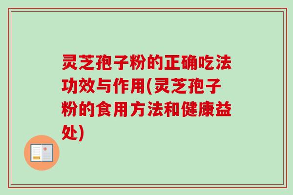 灵芝孢子粉的正确吃法功效与作用(灵芝孢子粉的食用方法和健康益处)