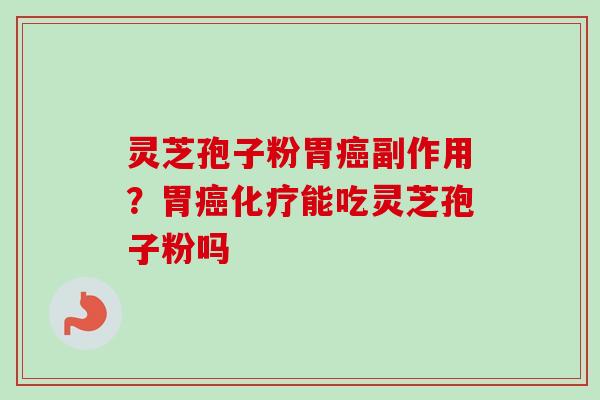 灵芝孢子粉胃癌副作用？胃癌化疗能吃灵芝孢子粉吗