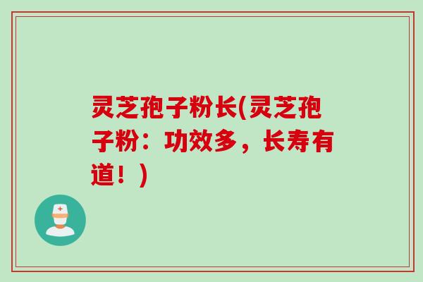 灵芝孢子粉长(灵芝孢子粉:功效多,长寿有道!) 灵芝孢子粉长(灵芝孢子粉:功效多,长寿有道!)