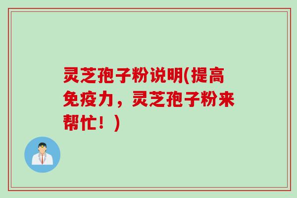 灵芝孢子粉说明(提高免疫力，灵芝孢子粉来帮忙！)