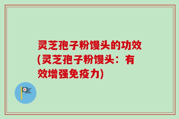 灵芝孢子粉馒头的功效(灵芝孢子粉馒头：有效增强免疫力)