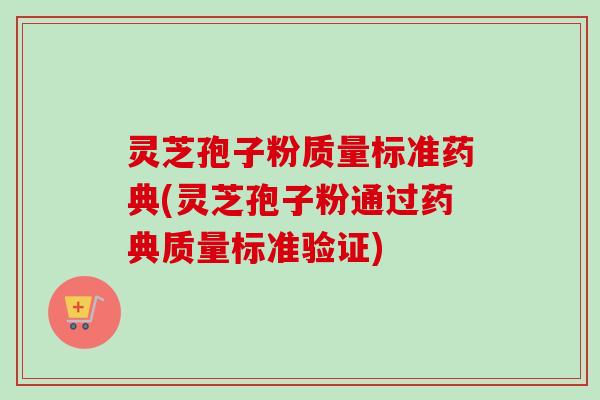 灵芝孢子粉质量标准药典(灵芝孢子粉通过药典质量标准验证)