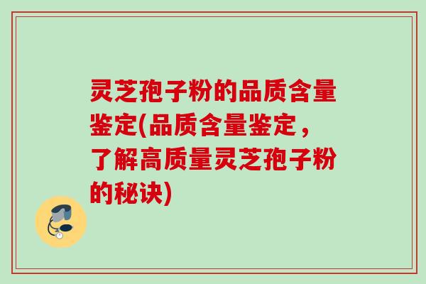 灵芝孢子粉的品质含量鉴定(品质含量鉴定,了解高质量灵芝孢子粉的秘诀) 灵芝孢子粉的品质含量鉴定(品质含量鉴定,了解高质量灵芝孢子粉的秘诀)