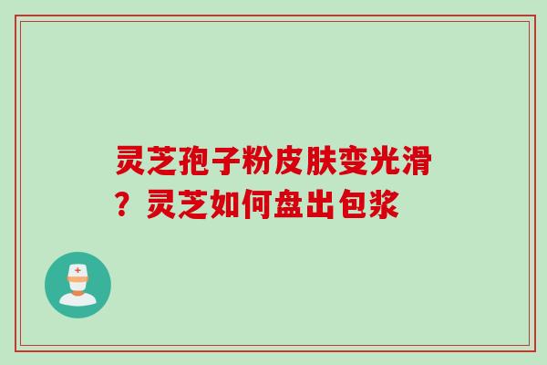 灵芝孢子粉皮肤变光滑？灵芝如何盘出包浆