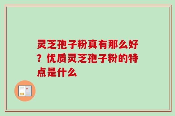 灵芝孢子粉真有那么好？优质灵芝孢子粉的特点是什么