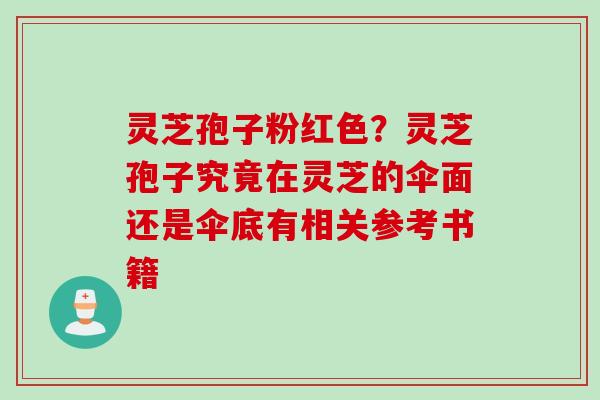 灵芝孢子粉红色？灵芝孢子究竟在灵芝的伞面还是伞底有相关参考书籍