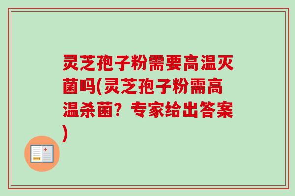 灵芝孢子粉需要高温灭菌吗(灵芝孢子粉需高温杀菌？专家给出答案)