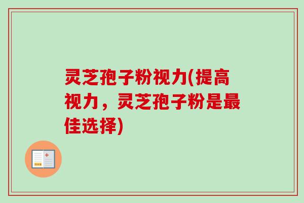 灵芝孢子粉视力(提高视力，灵芝孢子粉是最佳选择)