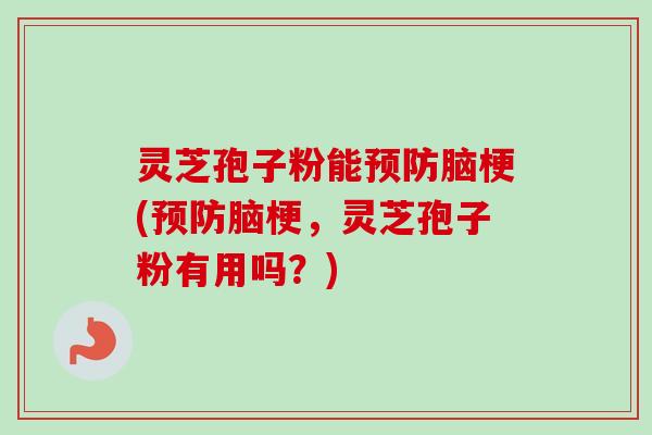 灵芝孢子粉能脑梗(脑梗,灵芝孢子粉有用吗?) 灵芝孢子粉能脑梗(脑梗,灵芝孢子粉有用吗?)