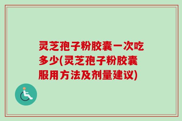 灵芝孢子粉胶囊一次吃多少(灵芝孢子粉胶囊服用方法及剂量建议) 灵芝孢子粉胶囊一次吃多少(灵芝孢子粉胶囊服用方法及剂量建议)