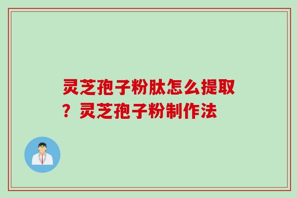 灵芝孢子粉肽怎么提取？灵芝孢子粉制作法