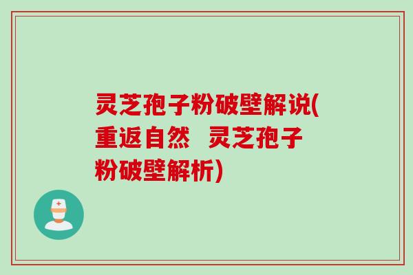 灵芝孢子粉破壁解说(重返自然  灵芝孢子粉破壁解析)