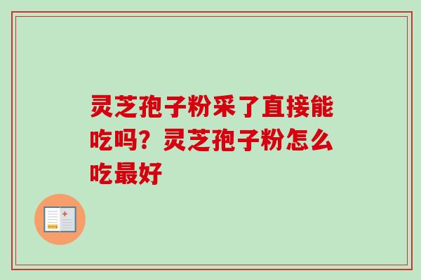 灵芝孢子粉采了直接能吃吗?灵芝孢子粉怎么吃好 灵芝孢子粉采了直接能吃吗?灵芝孢子粉怎么吃好