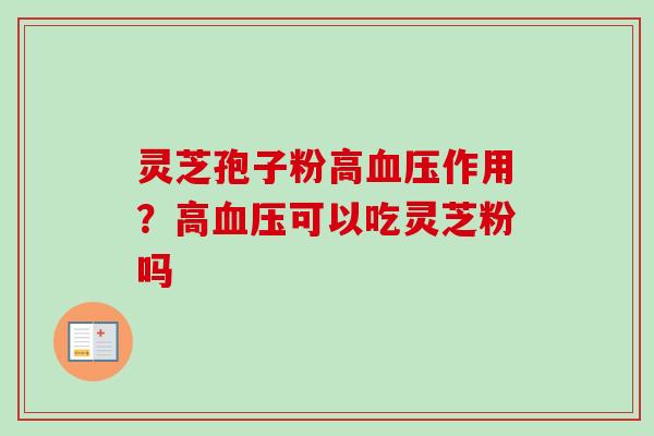 灵芝孢子粉高血压作用？高血压可以吃灵芝粉吗