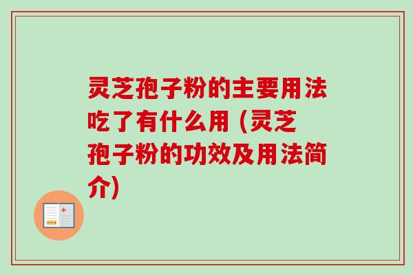 灵芝孢子粉的主要用法吃了有什么用 (灵芝孢子粉的功效及用法简介)
