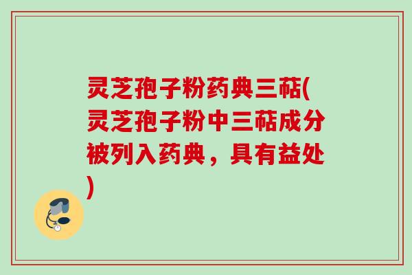 灵芝孢子粉药典三萜(灵芝孢子粉中三萜成分被列入药典，具有益处)