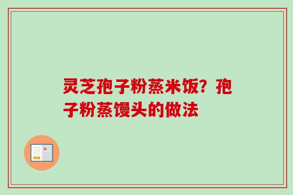 灵芝孢子粉蒸米饭?孢子粉蒸馒头的做法 灵芝孢子粉蒸米饭?孢子粉蒸馒头的做法