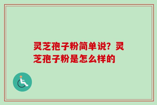 灵芝孢子粉简单说？灵芝孢子粉是怎么样的