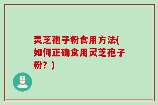 灵芝孢子粉食用方法(如何正确食用灵芝孢子粉？)