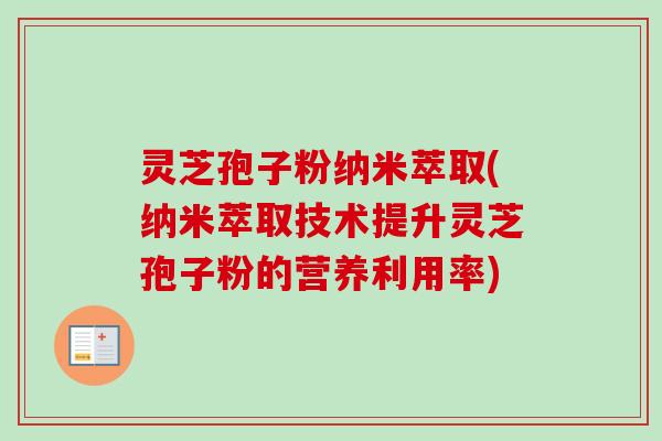灵芝孢子粉纳米萃取(纳米萃取技术提升灵芝孢子粉的营养利用率) 灵芝孢子粉纳米萃取(纳米萃取技术提升灵芝孢子粉的营养利用率)