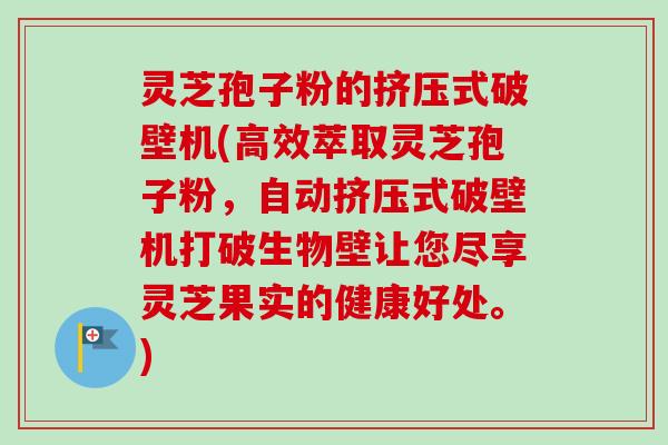 灵芝孢子粉的挤压式破壁机(高效萃取灵芝孢子粉，自动挤压式破壁机打破生物壁让您尽享灵芝果实的健康好处。)