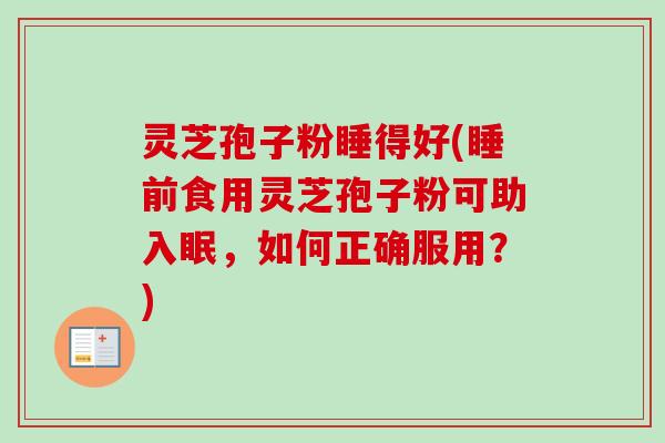 灵芝孢子粉睡得好(睡前食用灵芝孢子粉可助入眠，如何正确服用？)