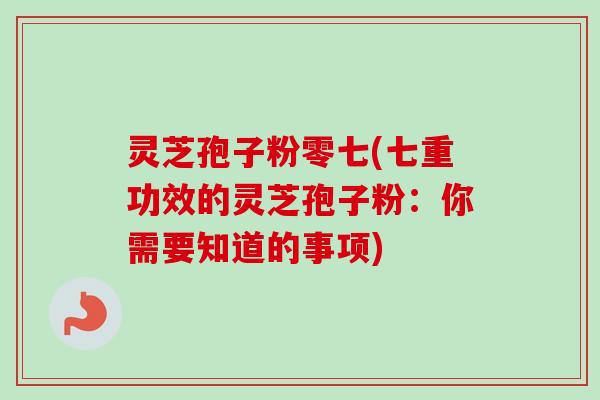 灵芝孢子粉零七(七重功效的灵芝孢子粉：你需要知道的事项)