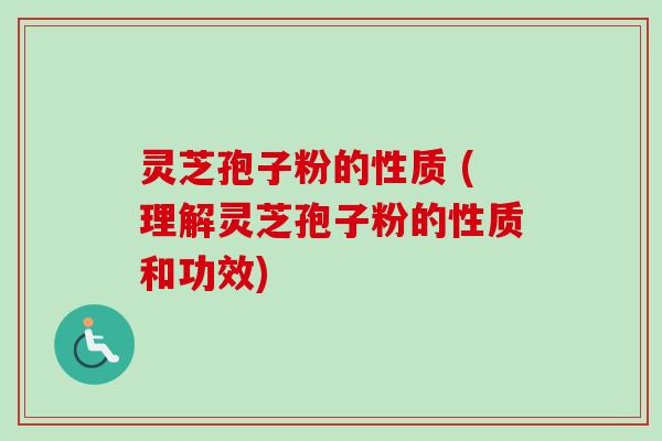 灵芝孢子粉的性质 (理解灵芝孢子粉的性质和功效) 灵芝孢子粉的性质 (理解灵芝孢子粉的性质和功效)
