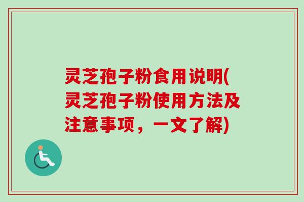 灵芝孢子粉食用说明(灵芝孢子粉使用方法及注意事项，一文了解)