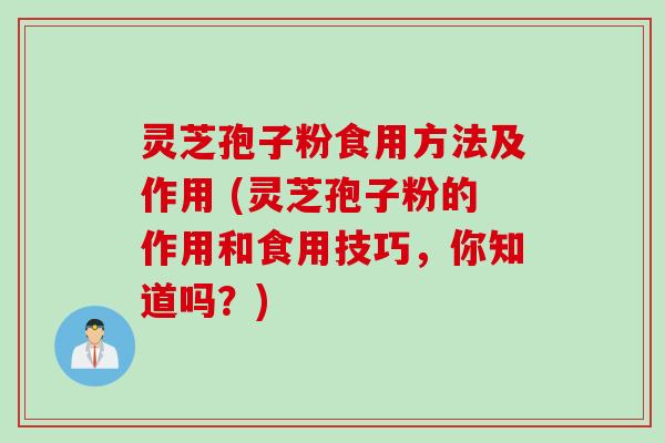 灵芝孢子粉食用方法及作用 (灵芝孢子粉的作用和食用技巧，你知道吗？)
