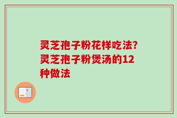灵芝孢子粉花样吃法？灵芝孢子粉煲汤的12种做法
