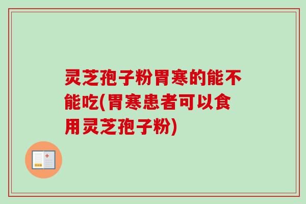 灵芝孢子粉胃寒的能不能吃(胃寒患者可以食用灵芝孢子粉)