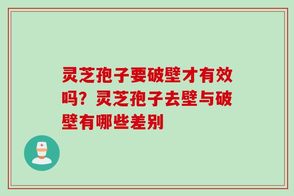 灵芝孢子要破壁才有效吗？灵芝孢子去壁与破壁有哪些差别