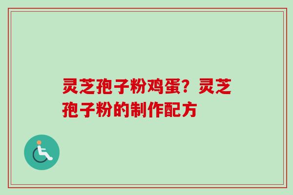 灵芝孢子粉鸡蛋？灵芝孢子粉的制作配方