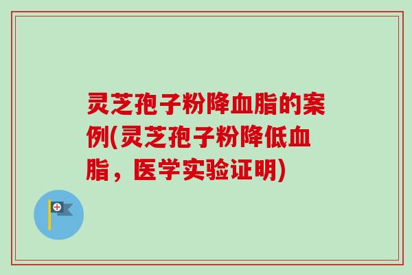 灵芝孢子粉降的案例(灵芝孢子粉降低,医学实验证明) 灵芝孢子粉降的案例(灵芝孢子粉降低,医学实验证明)