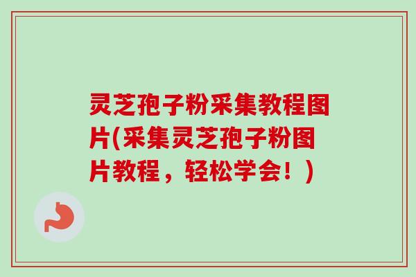 灵芝孢子粉采集教程图片(采集灵芝孢子粉图片教程,轻松学会!) 灵芝孢子粉采集教程图片(采集灵芝孢子粉图片教程,轻松学会!)