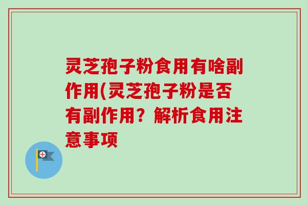 灵芝孢子粉食用有啥副作用(灵芝孢子粉是否有副作用?解析食用注意事项 灵芝孢子粉食用有啥副作用(灵芝孢子粉是否有副作用?解析食用注意事项