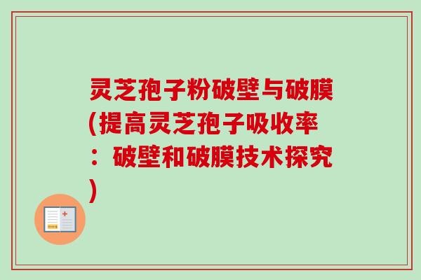 灵芝孢子粉破壁与破膜(提高灵芝孢子吸收率:破壁和破膜技术探究) 灵芝孢子粉破壁与破膜(提高灵芝孢子吸收率:破壁和破膜技术探究)