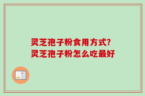灵芝孢子粉食用方式？灵芝孢子粉怎么吃最好