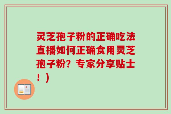 灵芝孢子粉的正确吃法直播如何正确食用灵芝孢子粉？专家分享贴士！)